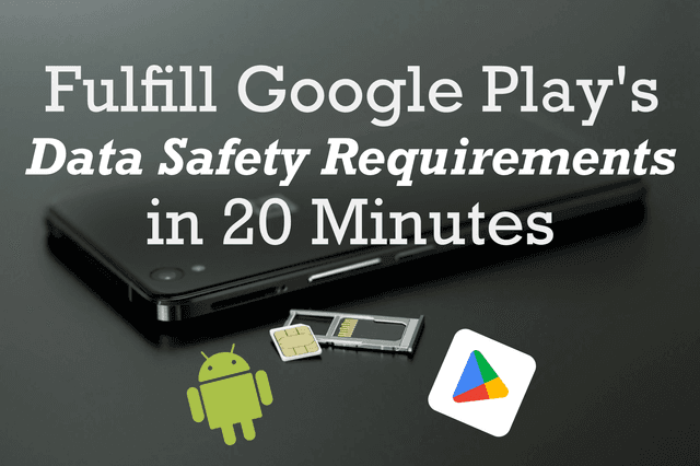 Fulfill Google Plays Data Safety Requirements in 20 Minutes